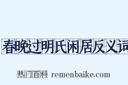 春晚过明氏闲居反义词是什么意思的图片